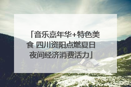 音乐嘉年华+特色美食 四川资阳点燃夏日夜间经济消费活力