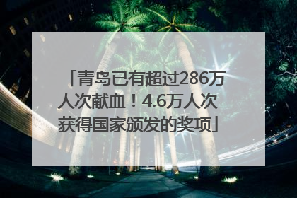 青岛已有超过286万人次献血！4.6万人次获得国家颁发的奖项