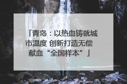 青岛：以热血铸就城市温度 创新打造无偿献血“全国样本”