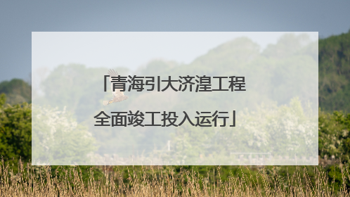 青海引大济湟工程全面竣工投入运行