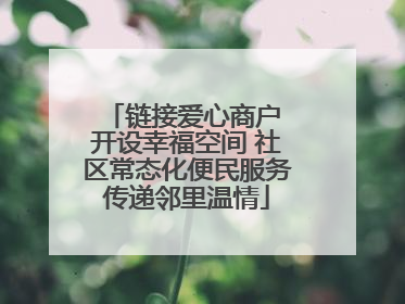 链接爱心商户 开设幸福空间 社区常态化便民服务传递邻里温情