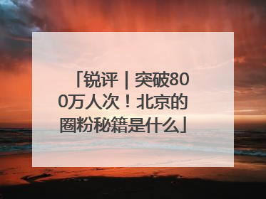 锐评｜突破800万人次！北京的圈粉秘籍是什么