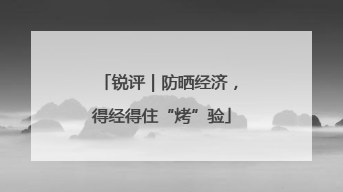 锐评｜防晒经济，得经得住“烤”验