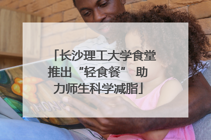 长沙理工大学食堂推出“轻食餐” 助力师生科学减脂
