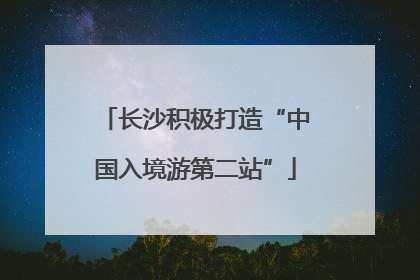 长沙积极打造“中国入境游第二站”