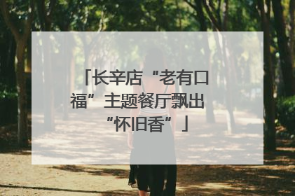 长辛店“老有口福”主题餐厅飘出“怀旧香”
