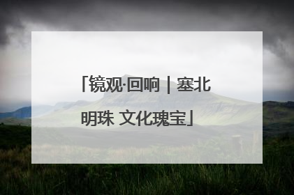 镜观·回响｜塞北明珠 文化瑰宝