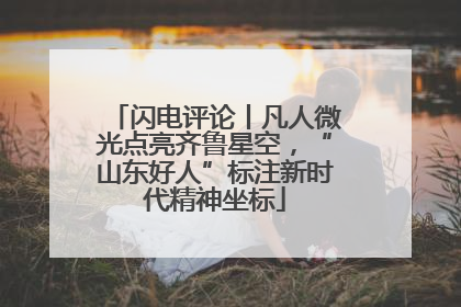 闪电评论丨凡人微光点亮齐鲁星空，“山东好人”标注新时代精神坐标
