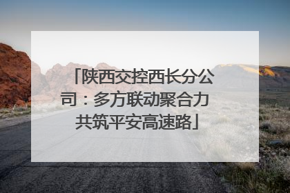陕西交控西长分公司：多方联动聚合力 共筑平安高速路