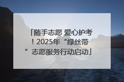 随手志愿 爱心护考！2025年“绿丝带”志愿服务行动启动