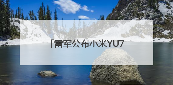 雷军公布小米YU7三款版本：标准版、Pro版、Max版，26日19时正式发布