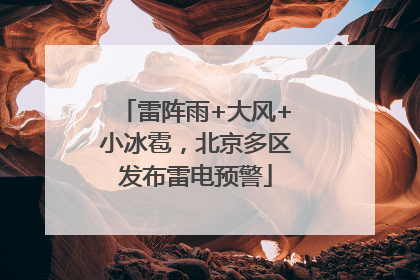 雷阵雨+大风+小冰雹，北京多区发布雷电预警