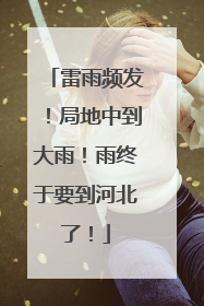 雷雨频发！局地中到大雨！雨终于要到河北了！