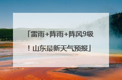 雷雨+阵雨+阵风9级！山东最新天气预报