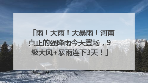 雨！大雨！大暴雨！河南真正的强降雨今天登场，9级大风+暴雨连下3天！