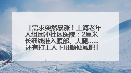 需求突然暴涨！上海老年人组团冲社区医院：2厘米长细线推入腹部、大腿……还有打工人下班顺便减肥