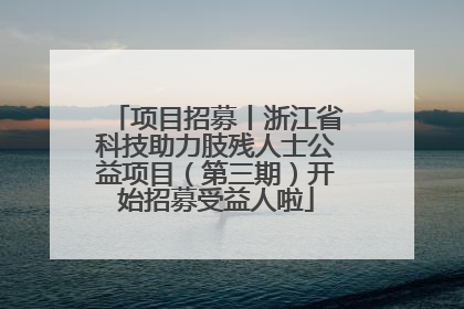 项目招募丨浙江省科技助力肢残人士公益项目（第三期）开始招募受益人啦