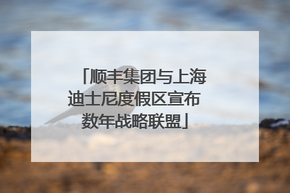 顺丰集团与上海迪士尼度假区宣布数年战略联盟