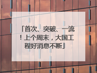 首次、突破、一流！上个周末，大国工程好消息不断