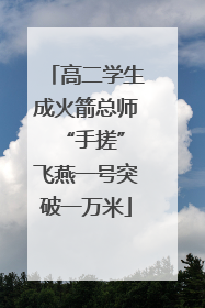 高二学生成火箭总师 “手搓”飞燕一号突破一万米