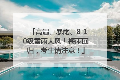 高温、暴雨、8-10级雷雨大风！梅雨回归，考生请注意！
