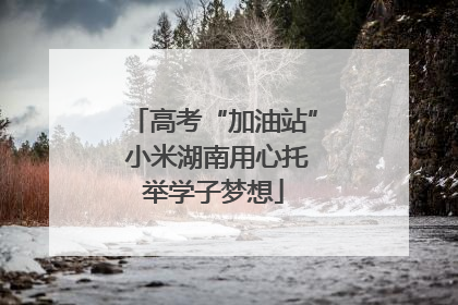 高考“加油站” 小米湖南用心托举学子梦想