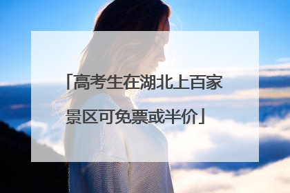 高考生在湖北上百家景区可免票或半价