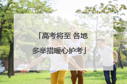 高考将至 各地多举措暖心护考