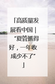 高质量发展看中国｜“夏管抓得好，一年收成少不了”