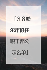 齐齐哈尔市拟任职干部公示名单