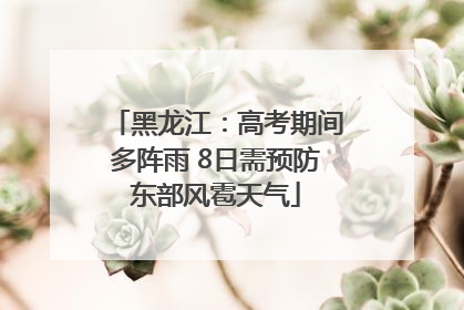 黑龙江：高考期间多阵雨 8日需预防东部风雹天气
