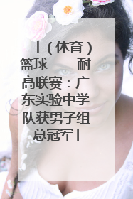 （体育）篮球——耐高联赛：广东实验中学队获男子组总冠军
