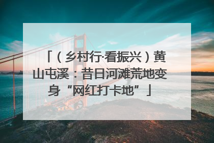 （乡村行·看振兴）黄山屯溪：昔日河滩荒地变身“网红打卡地”