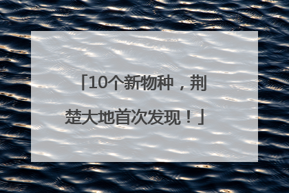 10个新物种，荆楚大地首次发现！
