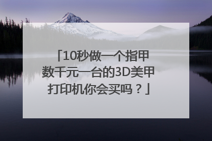 10秒做一个指甲 数千元一台的3D美甲打印机你会买吗？