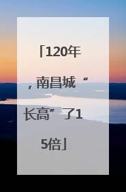 120年，南昌城“长高”了15倍
