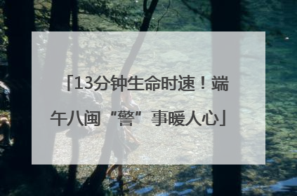 13分钟生命时速！端午八闽“警”事暖人心