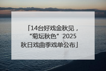 14台好戏金秋见，“菊坛秋色”2025秋日戏曲季戏单公布