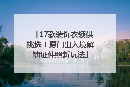 17款装饰衣领供挑选！厦门出入境解锁证件照新玩法