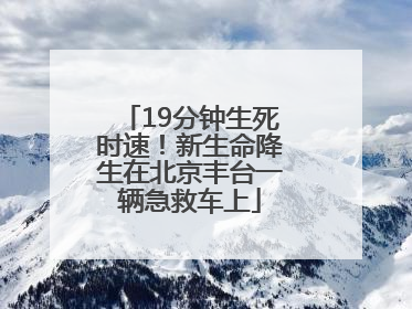 19分钟生死时速！新生命降生在北京丰台一辆急救车上