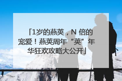 1岁的燕荚，N 倍的宠爱！燕荚周年“荚”年华狂欢攻略大公开