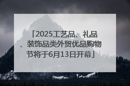 2025工艺品、礼品、装饰品类外贸优品购物节将于6月13日开幕