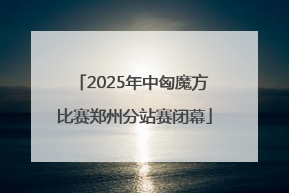 2025年中匈魔方比赛郑州分站赛闭幕