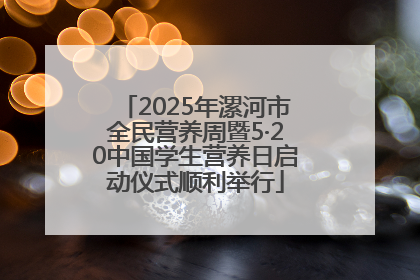 2025年漯河市全民营养周暨5·20中国学生营养日启动仪式顺利举行