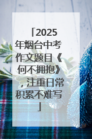 2025年烟台中考作文题目《何不拥抱》，注重日常积累不难写