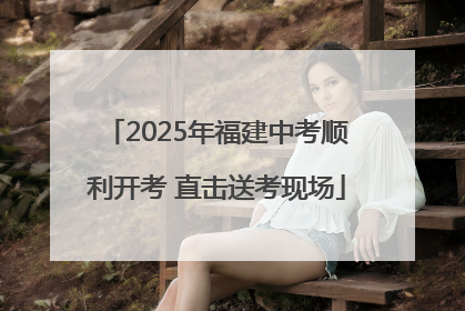 2025年福建中考顺利开考 直击送考现场