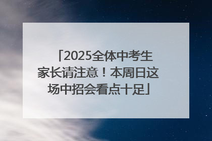 2025全体中考生家长请注意！本周日这场中招会看点十足