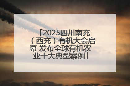2025四川南充（西充）有机大会启幕 发布全球有机农业十大典型案例