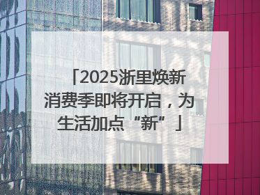 2025浙里焕新消费季即将开启，为生活加点“新”