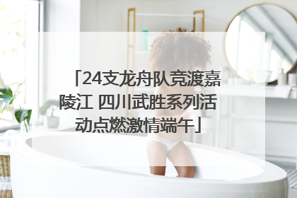 24支龙舟队竞渡嘉陵江 四川武胜系列活动点燃激情端午